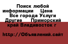 Поиск любой информации  › Цена ­ 100 - Все города Услуги » Другие   . Приморский край,Владивосток г.